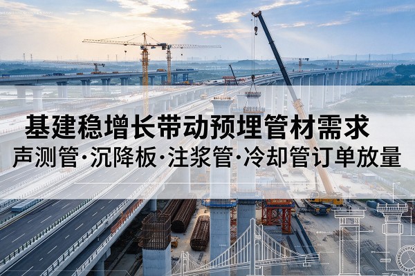 美兰基建稳增长带动预埋监测管材需求，声测管、沉降板、注浆管订单持续放量