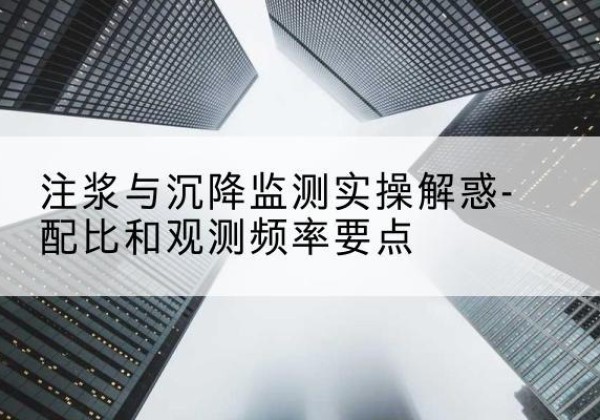 美兰水泥浆配比不当会不会造成注浆管堵管？-注浆与沉降监测实操解惑-配比和观测频率要点