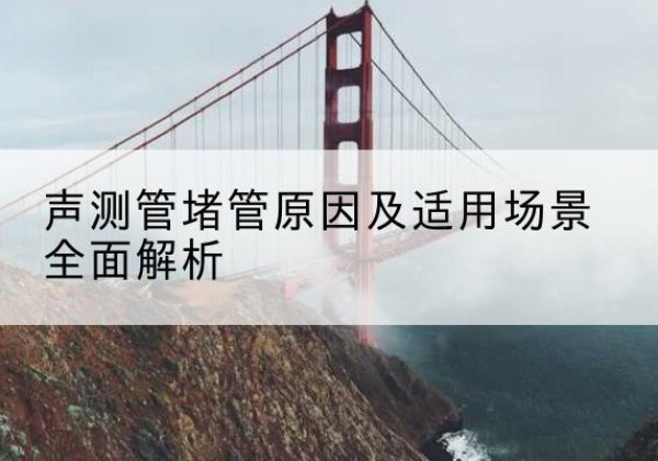 美兰声测管堵管的主要原因有哪些？-声测管堵管原因及适用场景全面解析